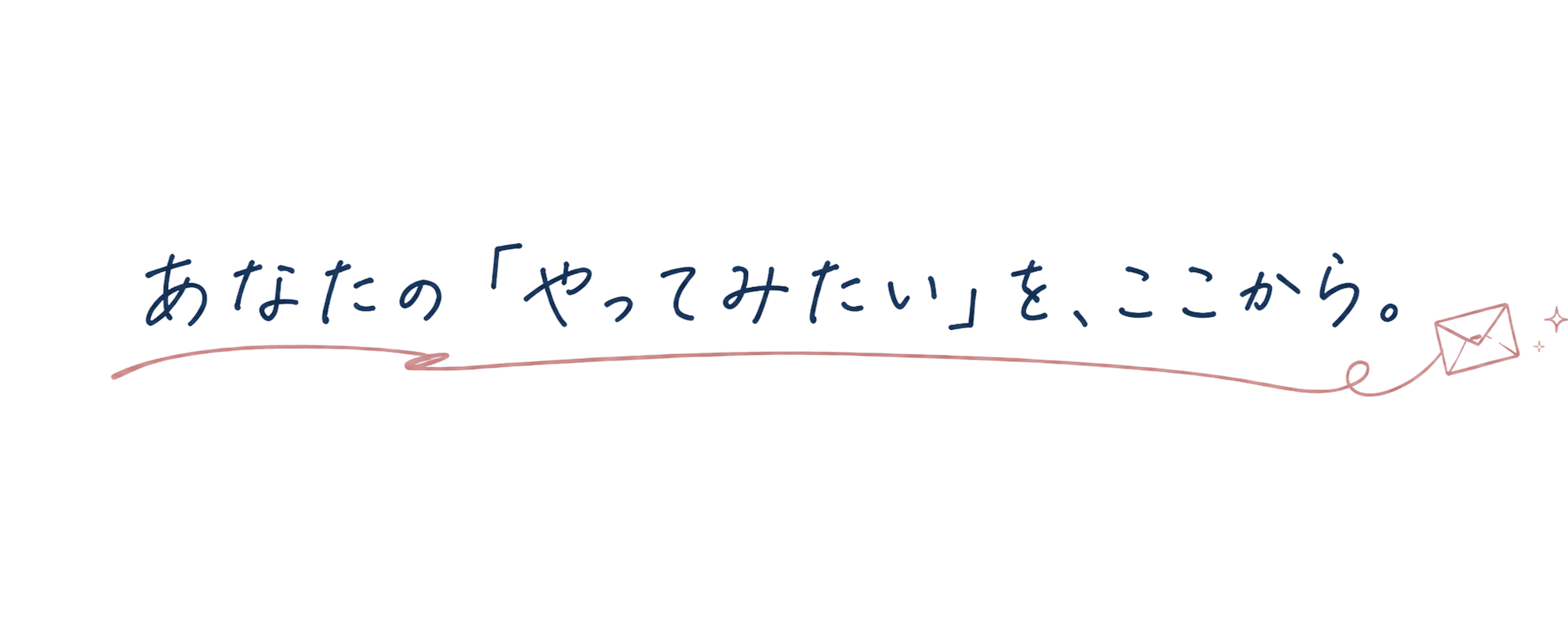 あなたの『やってみたい』を、ここから。
